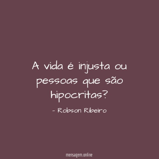 A vida é injusta ou pessoas que são hipocritas