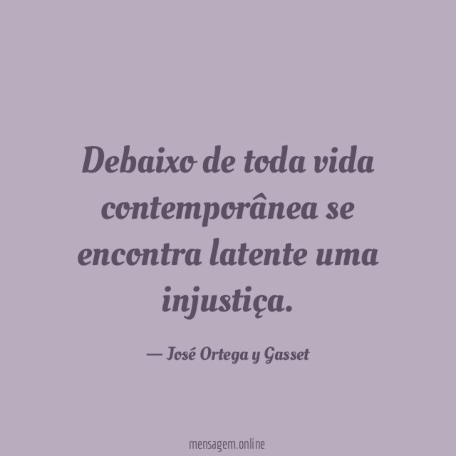 Debaixo de toda vida contemporânea se encontra latente uma injustiça