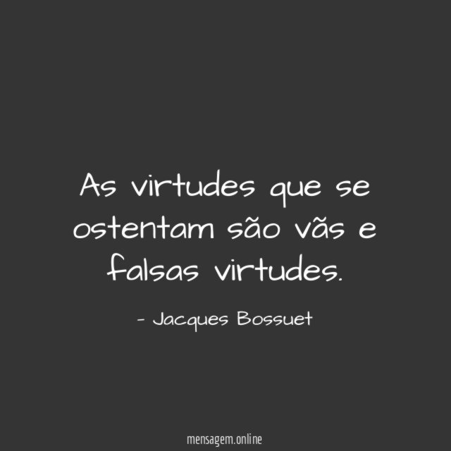 As virtudes que se ostentam são vãs e falsas virtudes