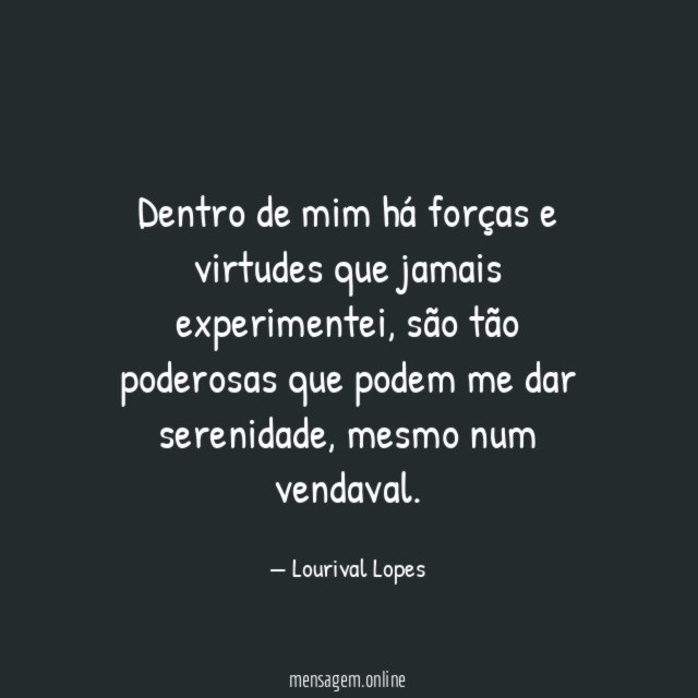 Dentro de mim há forças e virtudes que jamais experimentei