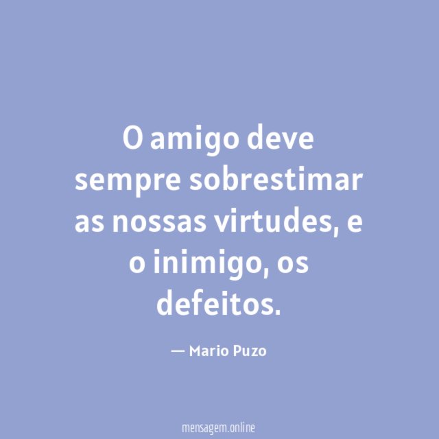 O amigo deve sempre sobrestimar as nossas virtudes