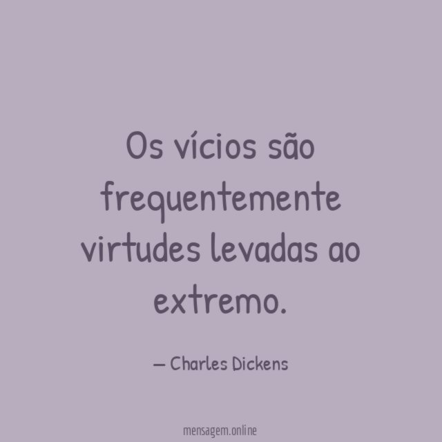 Os vícios são frequentemente virtudes levadas ao extremo