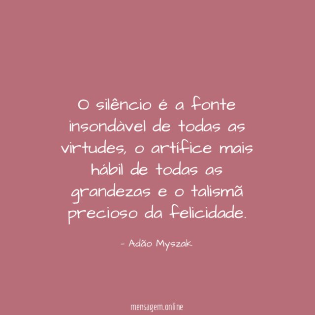 O silêncio é a fonte insondàvel de todas as virtudes
