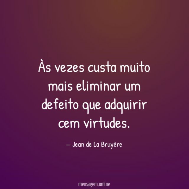 Às vezes custa muito mais eliminar um defeito que adquirir cem virtudes