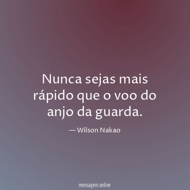 Nunca sejas mais rápido que o voo do anjo da guarda
