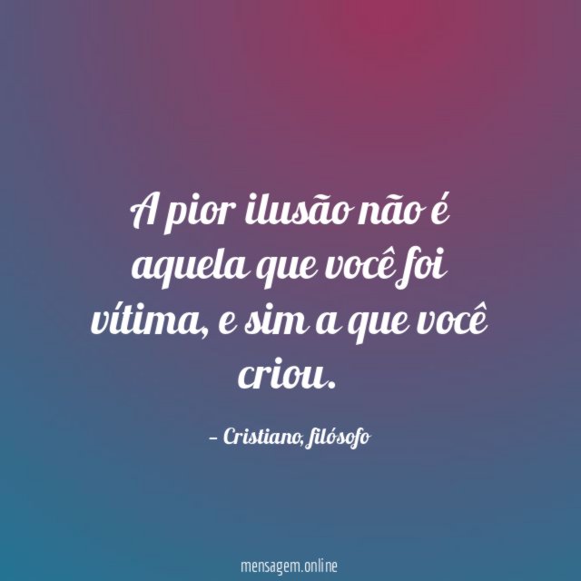 A pior ilusão não é aquela que você foi vítima