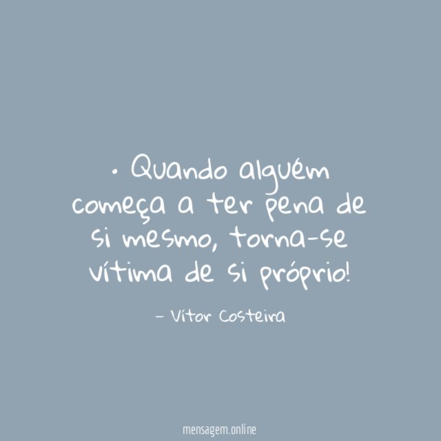 • Quando alguém começa a ter pena de si mesmo