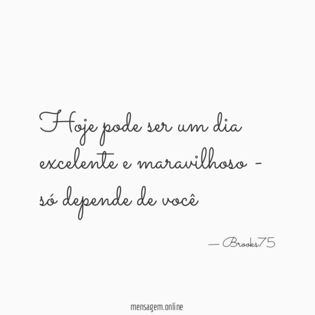 Hoje pode ser um dia excelente e maravilhoso