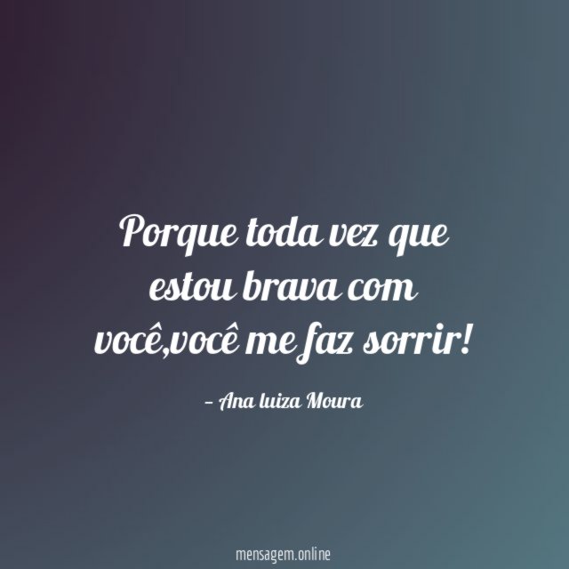 Porque toda vez que estou brava com você