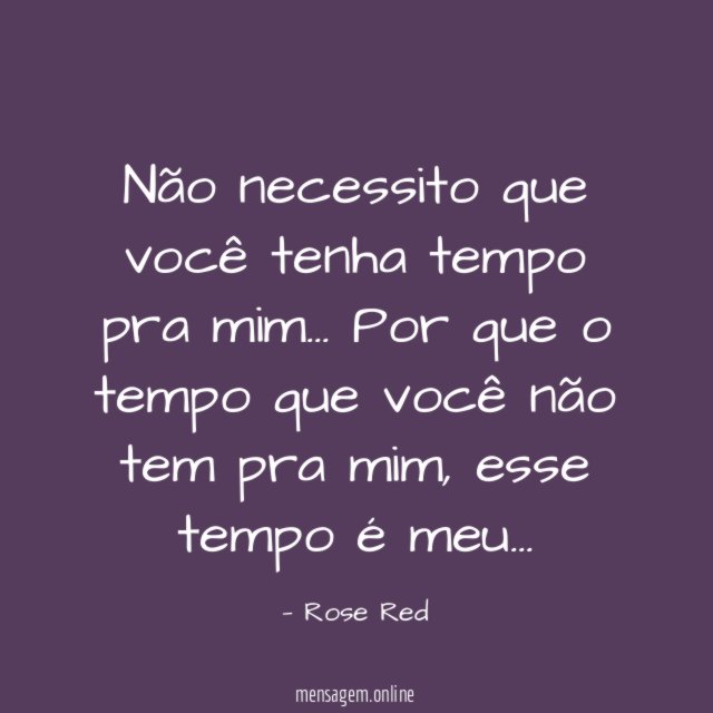 Não necessito que você tenha tempo pra mim