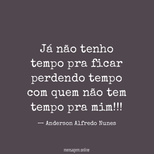 Já não tenho tempo pra ficar perdendo tempo