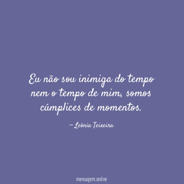Eu não sou inimiga do tempo nem o tempo de mim