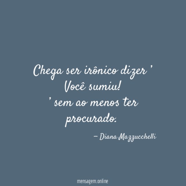 Chega ser irônico dizer ’ Você sumiu