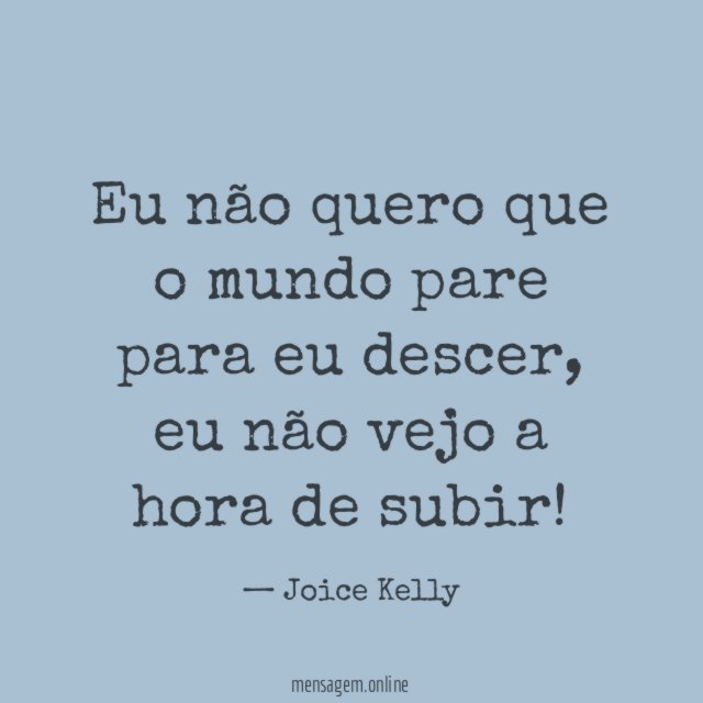 Eu não quero que o mundo pare para eu descer