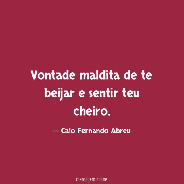 Vontade maldita de te beijar e sentir teu cheiro