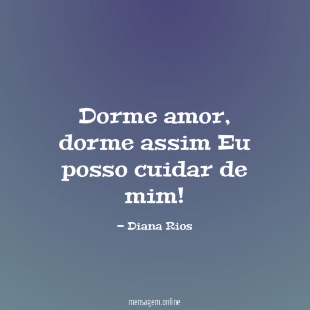 Dorme amor, dorme assim
Eu posso cuidar de mim!