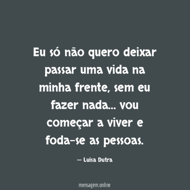 Eu só não quero deixar passar uma vida na minha frente