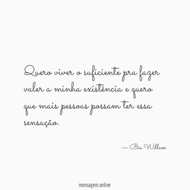 Quero viver o suficiente pra fazer valer a