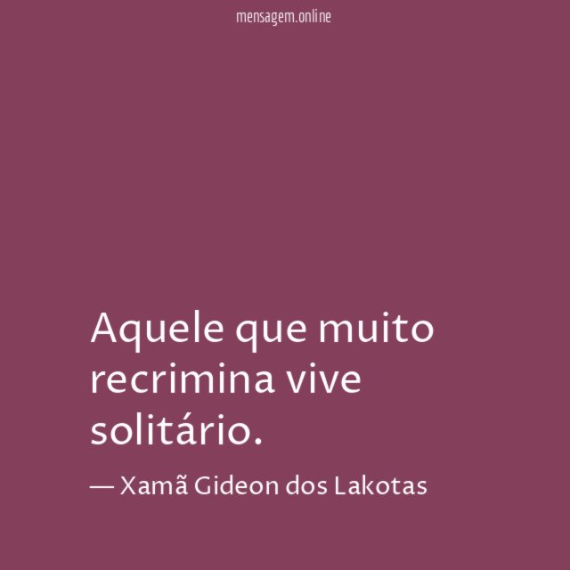 Aquele que muito recrimina vive solitário