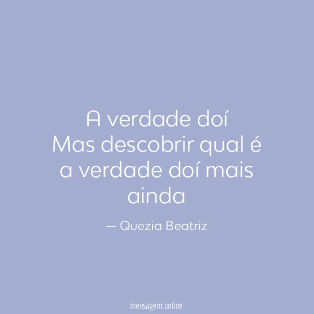 A verdade doí Mas descobrir qual é a verdade doí mais ainda