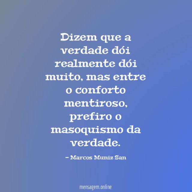 Dizem que a verdade dói realmente dói muito