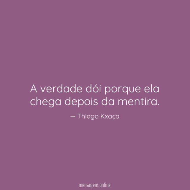 A verdade dói porque ela chega depois da mentira