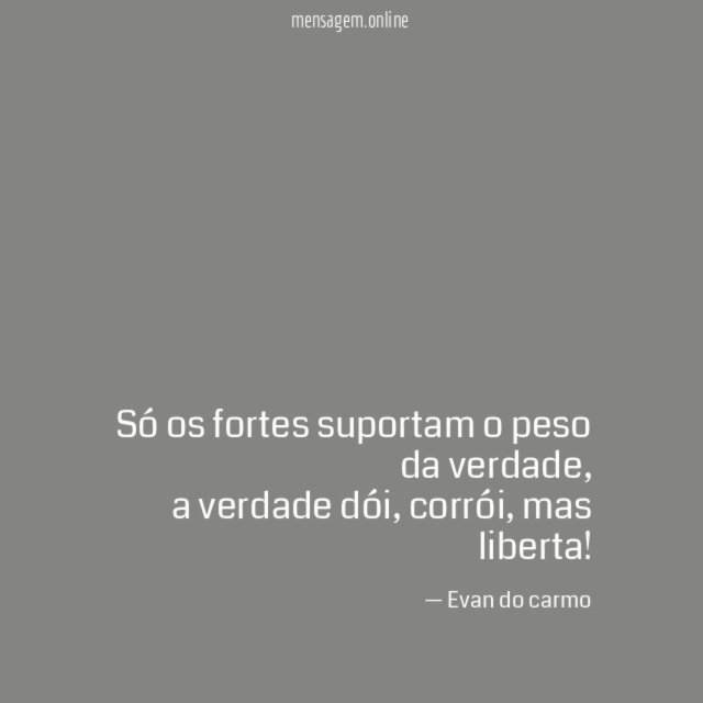 Só os fortes suportam o peso da verdade