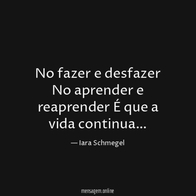 No fazer e desfazer No aprender e reaprender É que a vida continua