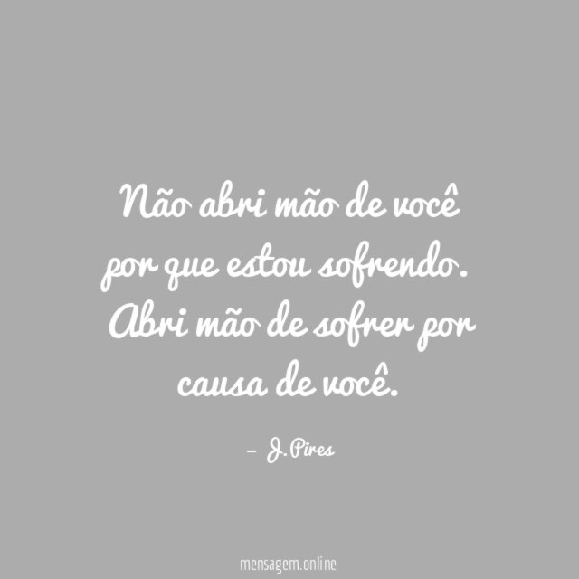 Não abri mão de você por que estou sofrendo