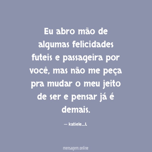 Eu abro mão de algumas felicidades futeis e passageira por você