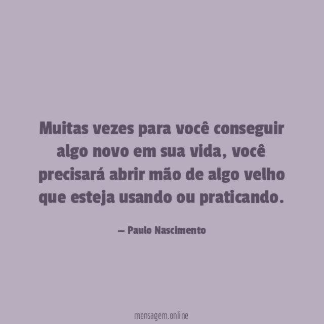Muitas vezes para você conseguir algo novo em sua vida
