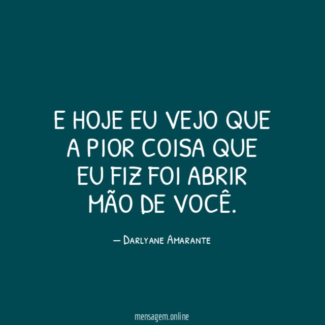 E hoje eu vejo que a pior coisa