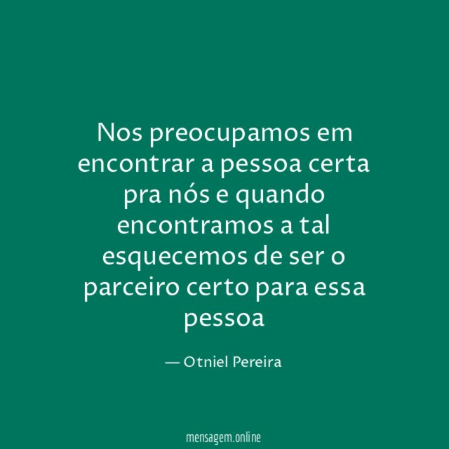 Nos preocupamos em encontrar a pessoa certa pra