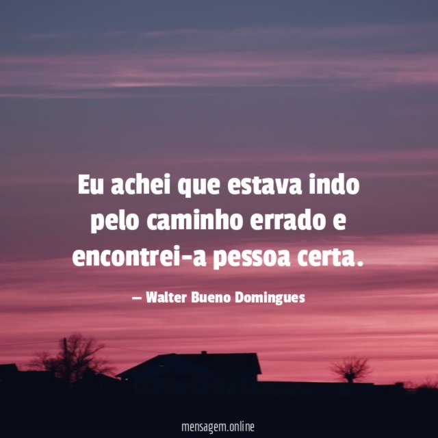 Eu achei que estava indo pelo caminho errado e encontrei-a pessoa certa