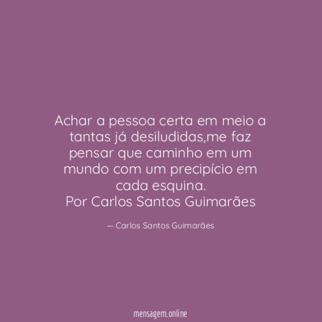 Achar a pessoa certa em meio a tantas já desiludidas,me faz pensar que caminho em um mundo com um precipício em cada esquina.