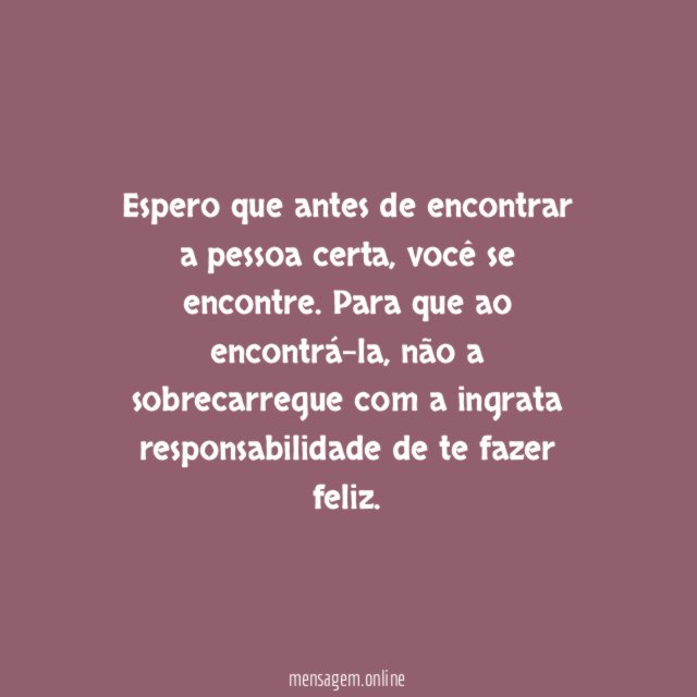 Espero que antes de encontrar a pessoa certa