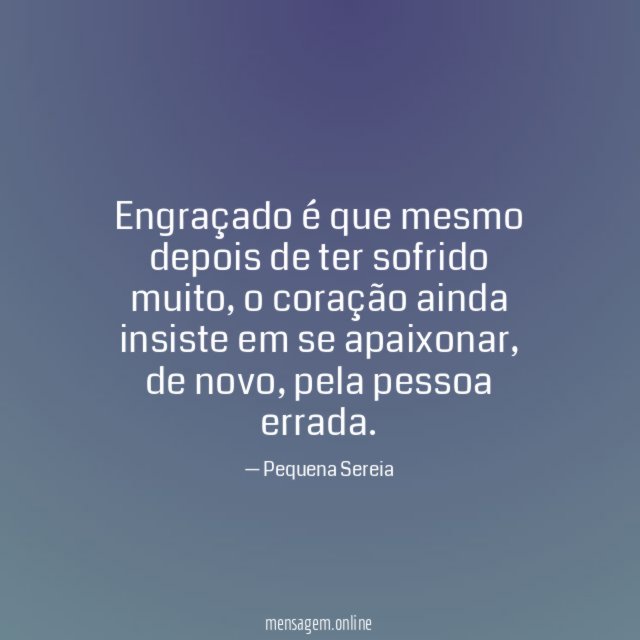 Engraçado é que mesmo depois de ter sofrido muito