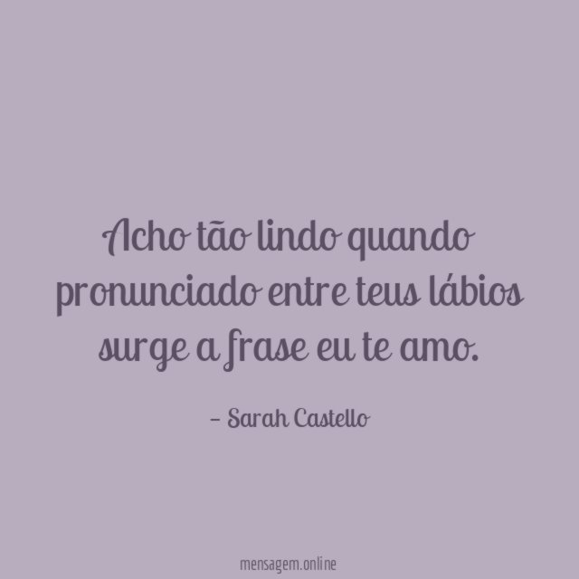 Acho tão lindo quando pronunciado entre teus lábios