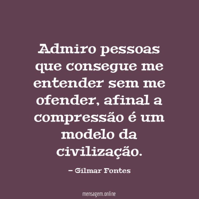 Admiro pessoas que consegue me entender sem me ofender