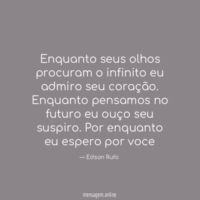 Enquanto seus olhos procuram o infinito eu admiro seu coração