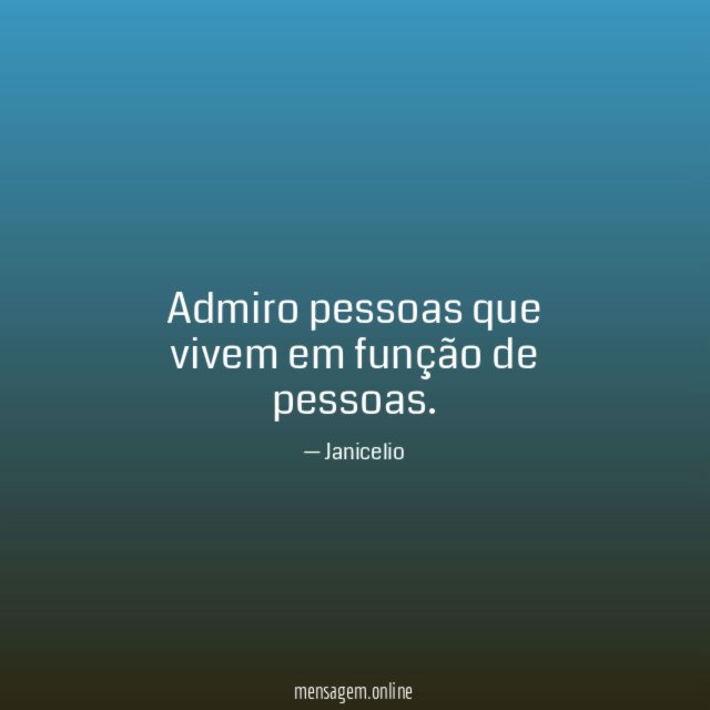 Admiro pessoas que vivem em função de pessoas