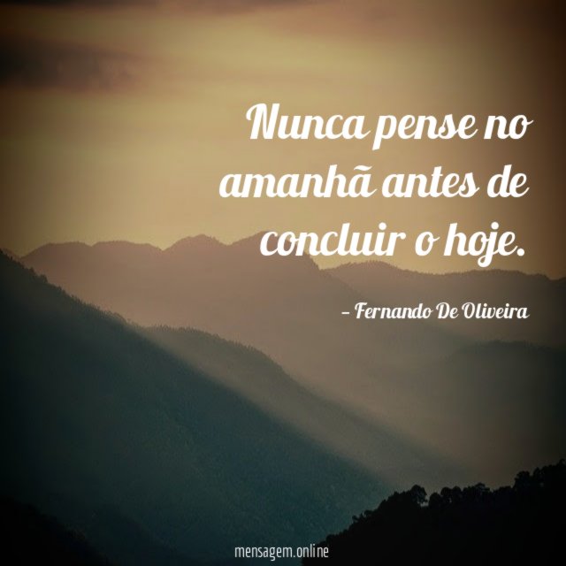 Nunca pense no amanhã antes de concluir o hoje