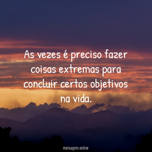 As vezes é preciso fazer coisas extremas para concluir certos objetivos na vida