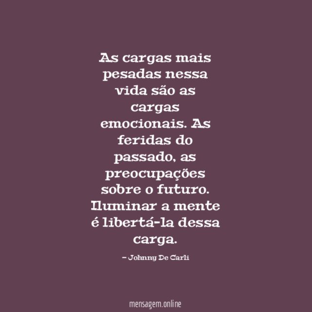 As cargas mais pesadas nessa vida são as cargas emocionais