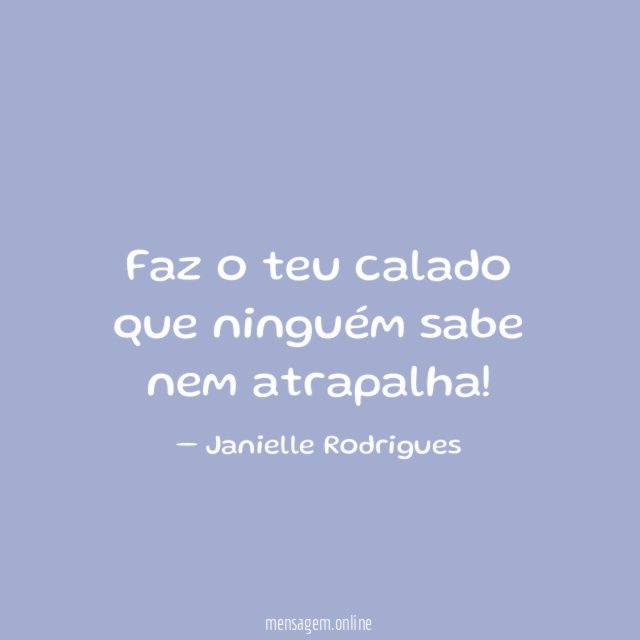 Faz o teu calado que ninguém sabe nem atrapalha