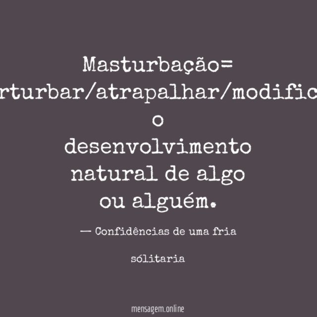 Masturbação= perturbar/atrapalhar/modificar o desenvolvimento natural de algo ou