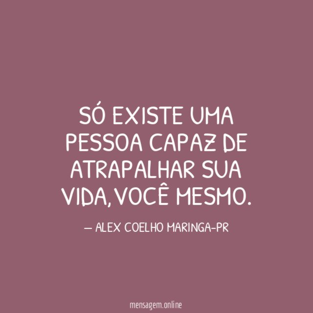 Só existe uma pessoa capaz de atrapalhar sua vida