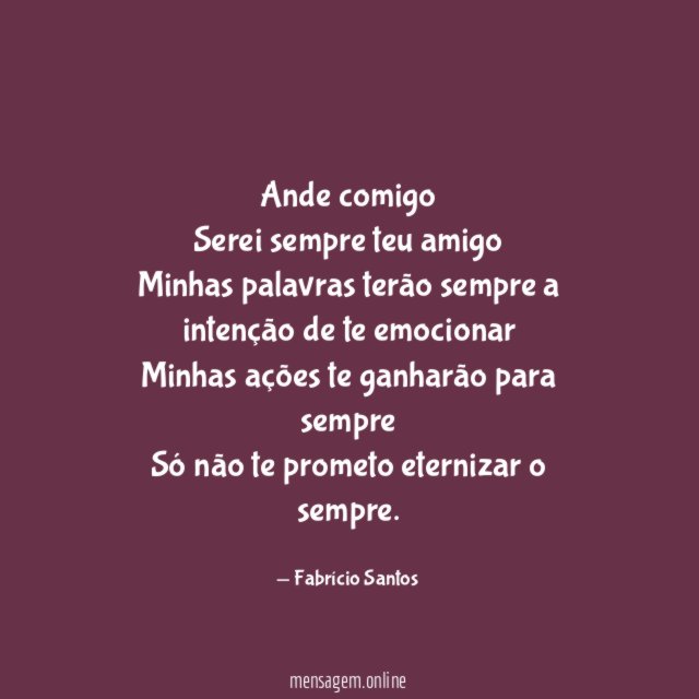 Ande comigo Serei sempre teu amigo Minhas palavras terão sempre