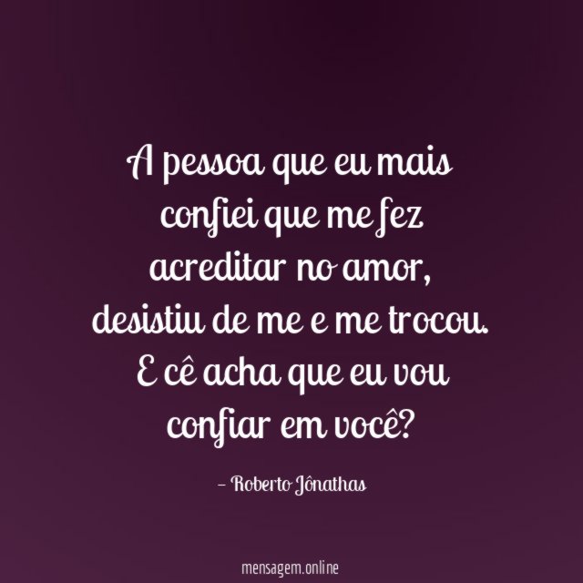 A pessoa que eu mais confiei que me fez acreditar no amor
