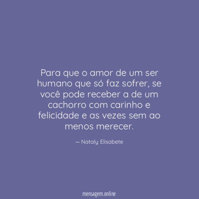 Para que o amor de um ser humano que só faz sofrer
